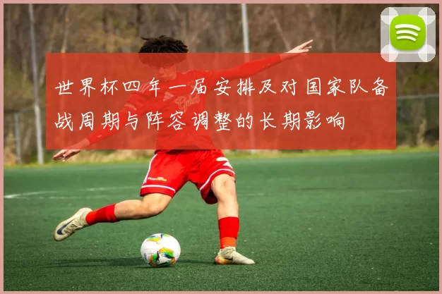 世界杯四年一届安排及对国家队备战周期与阵容调整的长期影响