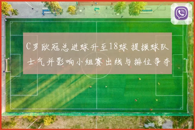 C罗欧冠总进球升至18球 提振球队士气并影响小组赛出线与排位争夺
