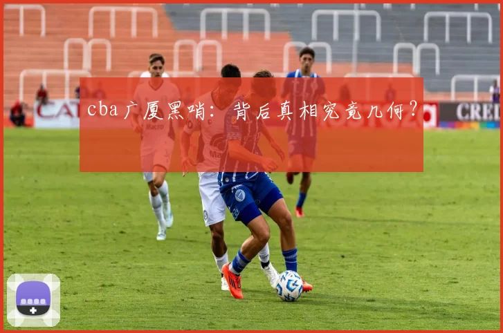 cba广厦黑哨:背后真相究竟几何?